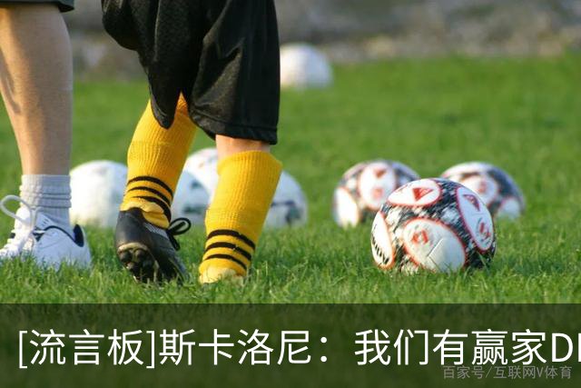 [流言板]斯卡洛尼：我们有赢家DNA，但清楚认识输球&汲取教训更重要